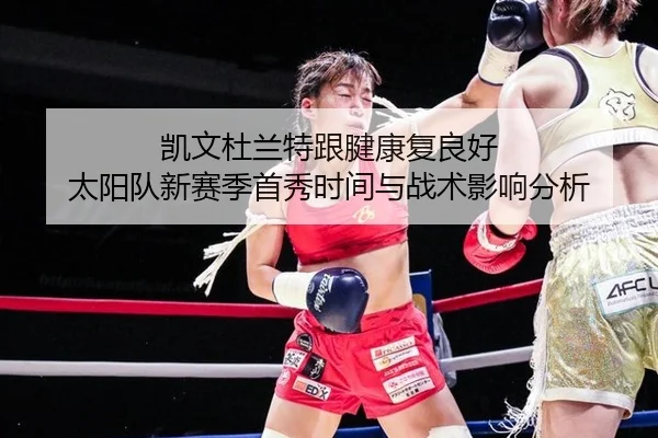 凯文杜兰特跟腱康复良好 太阳队新赛季首秀时间与战术影响分析