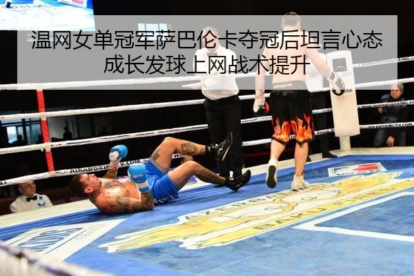 wen-wang-nv-dan-guan-jun-sa-ba-lun-ka-duo-guan-hou-tan-yan-xin-tai-cheng-zhang-fa-qiu-shang-wang-zhan-shu-ti-sheng-2-271.jpg