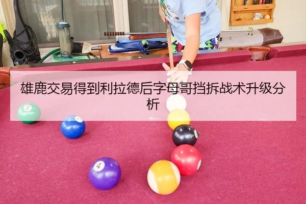 雄鹿交易得到利拉德后字母哥挡拆战术升级分析