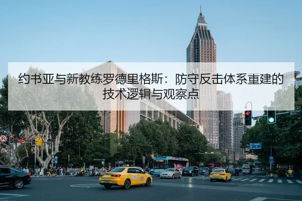 约书亚与新教练罗德里格斯：防守反击体系重建的技术逻辑与观察点