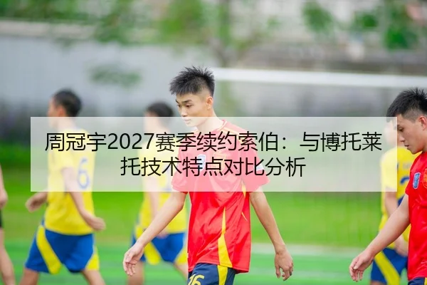 周冠宇2027赛季续约索伯：与博托莱托技术特点对比分析